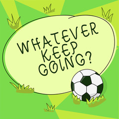 Conceptual hand writing showing Whatever Keep Going. Business photo showcasing continue doing something at difficult time or situation Soccer Ball on the Grass and Blank Round Color Shape photo