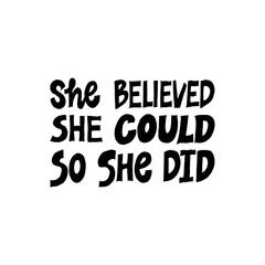 She believed, she could so she did. Inspirational hand drawn lettering quote. Black and white isolated phrase. Motivational phrase. T-shirt print, poster, postcard, banner design.background.