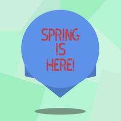 Conceptual hand writing showing Spring Is Here. Business photo showcasing After winter season has arrived Enjoy nature flowers sun Blank Color Circle with Shadow and Design at the Edge