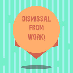 Word writing text Dismissal From Work. Business concept for Terminated from Employment for reason Get fired Blank Color Circle Floating photo with Shadow and Design at the Edge