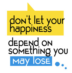Do not Let Your Happiness Depend On Something You May Lose