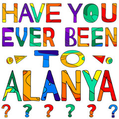 Have you ever been to Alanya? - сolorful bright inscription. Alanya is sunny city resort in Turkey. The inscription for banners, posters and prints on clothing (T-shirts).