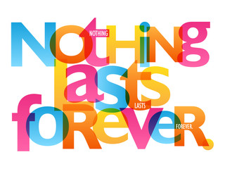 NOTHING LASTS FOREVER. colorful vector inspirational words typography banner