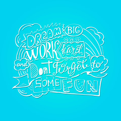 Dream big work hard and dont forget to some fun