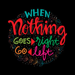 When nothing goes right go left. Motivational quote.