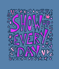Fototapeta na wymiar Show up every day quote. Vector illustration.
