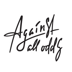 Against all odds - inspire motivational quote. Hand drawn beautiful lettering. Youth slang, idiom. Print for inspirational poster, t-shirt, bag, cups, card, flyer, sticker, badge. Elegant vector