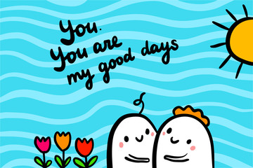 You are my good days hand drawn vector illustration in cartoon style minimalism. Valentine's day postcard. Cute couple hugging. Tulips sun summer