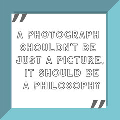 A photograph shouldn't be just a picture, it should be a philosophy. Ready to post social media quote