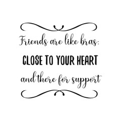 Friends are like bras close to your heart and there for support. Calligraphy saying for print. Vector Quote 