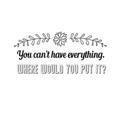 You can’t have everything. Where would you put it. Calligraphy saying for print. Vector Quote 
