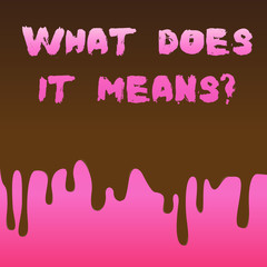 Conceptual hand writing showing What Does It Means question. Concept meaning asking meaning something said and do not understand Dripping Melted Chocolate Cream or Brown Paint on Pink Surface