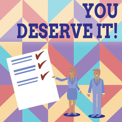 Conceptual hand writing showing You Deserve It. Concept meaning should have it because of their qualities or actions Man and Woman Presenting Report of Check and Lines on Paper