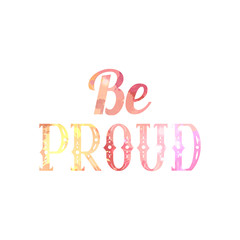 Be proud. Watercolor lettering written in vintage patterned style. Be proud of yourself. Motivational quote with watercolor splashes. Vector element for printing on t-shirts, mugs and your design