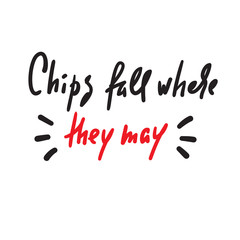 Chips fall where they may - inspire motivational quote. Hand drawn lettering. Youth slang, idiom. Print for inspirational poster, t-shirt, bag, cups, card, flyer, sticker, badge. Cute funny vector