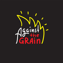 Against the grain - inspire motivational quote. Hand drawn lettering. Youth slang, idiom. Print for inspirational poster, t-shirt, bag, cups, card, flyer, sticker, badge. Cute funny vector writing