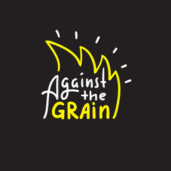 Against the grain - inspire motivational quote. Hand drawn lettering. Youth slang, idiom. Print for inspirational poster, t-shirt, bag, cups, card, flyer, sticker, badge. Cute funny vector writing