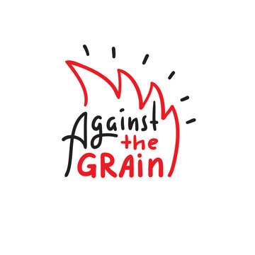 Against the grain - inspire motivational quote. Hand drawn lettering. Youth slang, idiom. Print for inspirational poster, t-shirt, bag, cups, card, flyer, sticker, badge. Cute funny vector writing