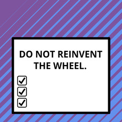 Conceptual hand writing showing Do Not Reinvent The Wheel. Concept meaning stop duplicating a basic method previously done Big square background inside one thick bold black outline frame