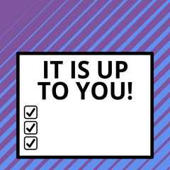 Conceptual hand writing showing It Is Up To You. Concept meaning Used to tell a demonstrating that they are the one to decide Big square background inside one thick bold black outline frame