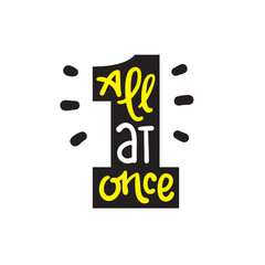 All at once - inspire motivational quote. Hand drawn lettering. Youth slang, idiom. Print for inspirational poster, t-shirt, bag, cups, card, flyer, sticker, badge. Cute funny vector writing