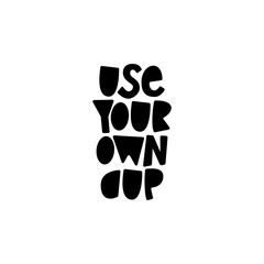 Use Your Own Cup - hand lettering zero waste phrase.