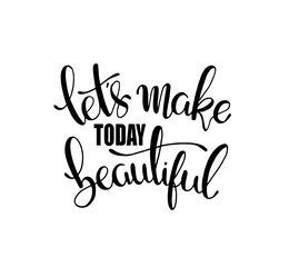 Let's make today beautiful, hand lettering inscription, motivation and inspiration positive quotes