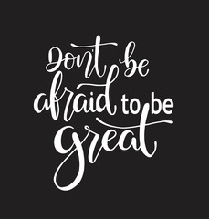 Don't be afraid to be great, hand drawn typography poster. T shirt hand lettered calligraphic design. Inspirational vector typography. - Vector illustration