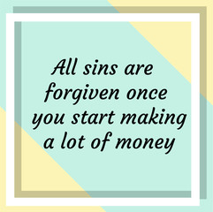 All sins are forgiven once you start making a lot of money. Ready to post social media quote