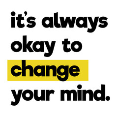 it is always ok to change your mind