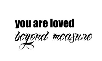Biblical Phrase, You are loved beyond measure, typography for print or use as poster, card, sticker, banner, flyer or T shirt