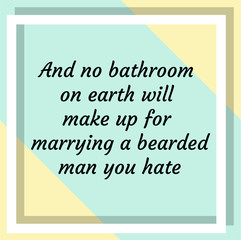 And no bathroom on earth will make up for marrying a bearded man you hate. Ready to post social media quote