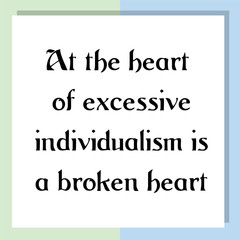 At the heart of excessive individualism is a broken heart. Ready to post social media quote