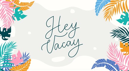 Hey Vacay lettering card with tropical leaves. Inspirational summer background in flat style. Vector tropical illustration