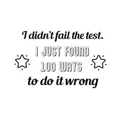 I didn’t fail the test. I just found 100 ways to do it wrong. Calligraphy saying for print. Vector Quote 