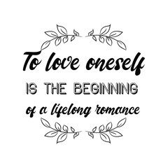 To love oneself is the beginning of a lifelong romance. Calligraphy saying for print. Vector Quote 