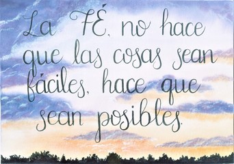 This is a handmade painting, using watercolors. It says: La fé no hace que las cosas sean fáciles, hace que sean posibles or Faith does not make things easy, it makes them possible.