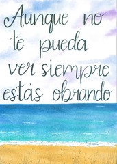 This is a handmade painting, using watercolors. It says: Aunque no te pueda ver siempre estas obrando or Although I can not see you, you are always working.