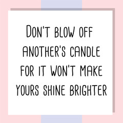 Don't blow off another's candle for it won't make yours shine brighter. Ready to post social media quote