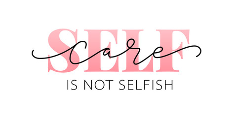 Self care is not selfish. Love yourself quote. Modern calligraphy text of taking care of yourself. Design print for t shirt, pin label, badges, sticker, greeting card, banner. Vector illustration. ego