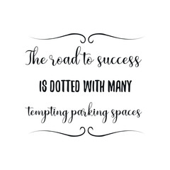 The road to success is dotted with many tempting parking spaces. Calligraphy saying for print. Vector Quote