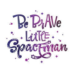 Be Brave Little Spaceman quote. Baby shower, kids theme hand drawn lettering logo phrase.