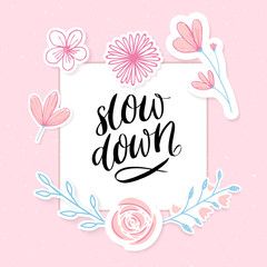 Slow down. Inspirational quote, handwritten calligraphy in pink floral frame for diary, journal or poster design. Slow life slogan.