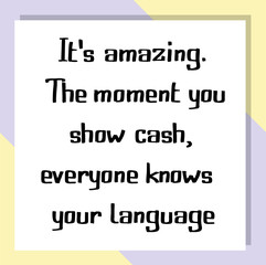 It's amazing. The moment you show cash, everyone knows your language. Ready to post social media quote