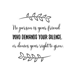 No person is your friend who demands your silence, or denies your right to grow. Calligraphy saying for print. Vector Quote