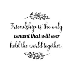 Friendship is the only cement that will ever hold the world together. Calligraphy saying for print. Vector Quote 