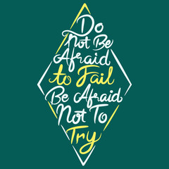 Do Not Be Afraid To Fail, Be Afraid Not To Try. Hand Lettering Art Inspiration or Motivation Quote.