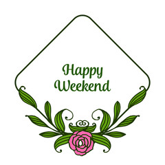 Card decor of happy weekend with rose pink flower frame and green leaves. Vector