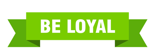 be loyal