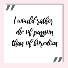 I would rather die of passion than of boredom. Ready to post social media quote
